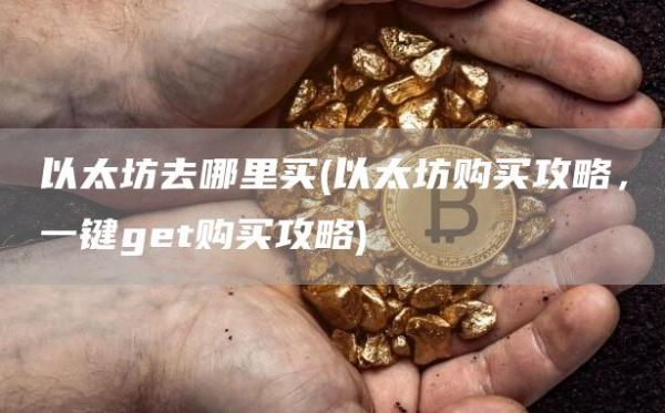 以太坊去哪里买 - 以太坊购买攻略，一键gt购买攻略